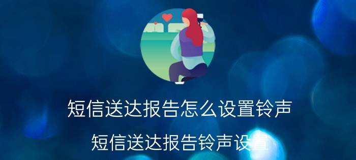 短信送达报告怎么设置铃声 短信送达报告铃声设置